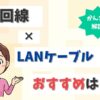 光回線のLANケーブルのおすすめは？種類やカテゴリ、見分け方、有線接続の方法は？【アイキャッチ画像】